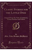 Classic Stories for the Little Ones: Adapted from the Tales of Andersen, Grimm Brothers and Others (Classic Reprint)