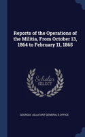 Reports of the Operations of the Militia, From October 13, 1864 to February 11, 1865