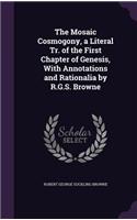 Mosaic Cosmogony, a Literal Tr. of the First Chapter of Genesis, With Annotations and Rationalia by R.G.S. Browne