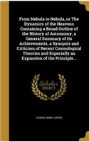 From Nebula to Nebula, or The Dynamics of the Heavens Containing a Broad Outline of the History of Astronomy, a General Summary of Its Achievements, a Synopsis and Criticism of Recent Cosmological Theories and Especially an Expansion of the Princip