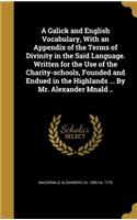 A Galick and English Vocabulary, With an Appendix of the Terms of Divinity in the Said Language. Written for the Use of the Charity-schools, Founded and Endued in the Highlands ... By Mr. Alexander Mnald ..