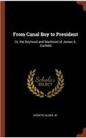 From Canal Boy to President: Or, the Boyhood and Manhood of James A. Garfield