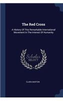 The Red Cross: A History Of This Remarkable International Movement In The Interest Of Humanity