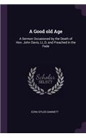 A Good old Age: A Sermon Occasioned by the Death of Hon. John Davis, LL.D, and Preached in the Fede