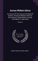 Across Widest Africa: An Account Of The Country And People Of Eastern, Central And Western Africa As Seen During A Twelve Months' Journey From Djibuti To Cape Verde; Volu