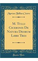 M. Tulli Ciceronis de Natura Deorum Libri Tres (Classic Reprint)