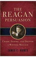 The Reagan Persuasion: Charm, Inspire, and Deliver a Winning Message