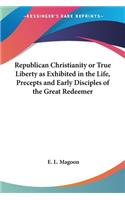 Republican Christianity or True Liberty as Exhibited in the Life, Precepts and Early Disciples of the Great Redeemer