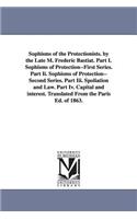 Sophisms of the Protectionists. by the Late M. Frederic Bastiat. Part I. Sophisms of Protection--First Series. Part II. Sophisms of Protection--Second