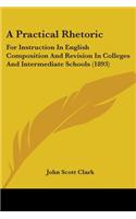 Practical Rhetoric: For Instruction In English Composition And Revision In Colleges And Intermediate Schools (1893)