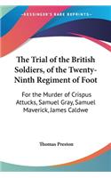 The Trial of the British Soldiers, of the Twenty-Ninth Regiment of Foot: For the Murder of Crispus Attucks, Samuel Gray, Samuel Maverick, James Caldwe
