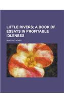 Little Rivers; A Book of Essays in Profitable Idleness: A Book of Essays in Profitable Idleness