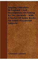 Angling Literature In England - And Descriptions Of Fishing By The Ancients - With A Notice Of Some Books On Other Piscatorial Subjects