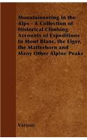 Mountaineering in the Alps - A Collection of Historical Climbing Accounts of Expeditions to Mont Blanc, the Eiger, the Matterhorn and Many Other Alpin
