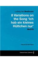 Ludwig Van Beethoven - 8 Variations on the Song 'Ich Hab Ein Kleines Huttchen Nur' WoO76 - A Score for Solo Piano