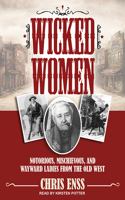 Wicked Women: Notorious, Mischievous, and Wayward Ladies from the Old West