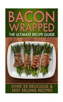 Bacon Wrapped: The Ultimate Recipe Guide: Over 30 Delicious & Best Selling Recipes