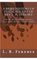 Brief History of the Slave Life of Rev. L. R. Ferebee: And the Battles of Life, and Four Years of His Ministerial Life (1882)