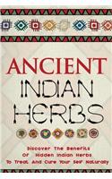 Ancient Indian Herbs - Discover the Benefits of Hidden Indian Herbs to Treat and Cure Your Self Naturally