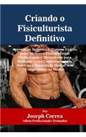 Criando o Fisiculturista Definitivo: Aprenda os Segredos e Truques Usados pelos Melhores Fisiculturistas Profissionais e Treinadores para Melhorar o seu Condicionamento, Nutrição e Tena(Portuguese)