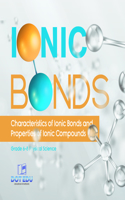 Ionic Bonds Characteristics of Ionic Bonds and Properties of Ionic Compounds Grade 6-8 Physical Science