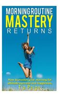 Morning Routine Mastery Returns: How to transform your routine for Ultimate, Success, Wealth, Health, Happiness