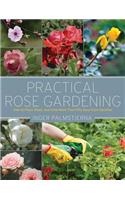 Practical Rose Gardening: How to Place, Plant, and Grow More Than Fifty Easy-Care Varieties