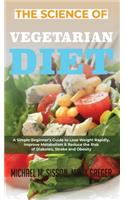 The Science of Vegetarian Diet: A Simple Beginner's Guide to Lose Weight Rapidly, Improve Metabolism & Reduce the Risk of Diabetes, Stroke and Obesity