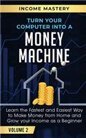Turn Your Computer Into a Money Machine: Learn the Fastest and Easiest Way to Make Money From Home and Grow Your Income as a Beginner Volume 2