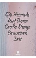 Gib Niemals Auf Denn Große Dinge Brauchen Zeit: Originelles und lustiges Notizbuch - Inspirierend motivierend Zitat - 117 linierte Seiten - Format 15,24 cm x 22,89 cm (6" x 9")