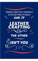 There Are Two Things I Love In This World One Is Leather Crafting The Other Isn't You