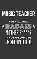 Music Teacher Only Because Badass Mother F****R Is Not An Official Job Title Notebook