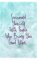 Surround Yourself With People Who Bring You Good Vibes