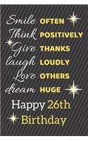 Smile Often Think Positively Give Thanks Laugh Loudly Love Others Dream Huge Happy 26th Birthday: Cute 26th Birthday Card Quote Journal / Notebook / Sparkly Birthday Card / Birthday Gifts For Her