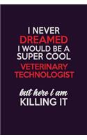 I Never Dreamed I Would Be A Super cool Veterinary Technologist But Here I Am Killing It: Career journal, notebook and writing journal for encouraging men, women and kids. A framework for building your career.