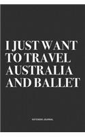 I Just Want To Travel Australia And Ballet: A 6x9 Inch Diary Notebook Journal With A Bold Text Font Slogan On A Matte Cover and 120 Blank Lined Pages Makes A Great Alternative To A Card