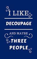 I Like Decoupage And Maybe Three People