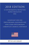 Significant New Uses - Perfluoroalkyl Sulfonates and Long-Chain Perfluoroalkyl Carboxylate Chemical Substances (US Environmental Protection Agency Regulation) (EPA) (2018 Edition)