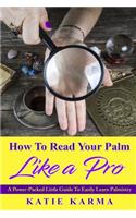 How To Read Your Palm Like A Pro: A Power-Packed Little Guide To Easily Learn Palmistry