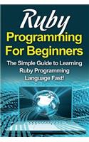 Ruby Programming For Beginners: The Simple Guide to Learning Ruby Programming Language Fast!