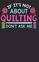 If It's Not about Quilting Don't Ask Me: Funny Quilters Journal Lined Paper