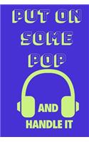 Put on Some Pop and Handle It: Funny Music Quote Notebook / Journal for Son, Sister, Uncle Who Listens to Pop (6''x9'')