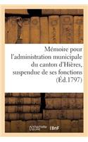 Mémoire Pour l'Administration Municipale Du Canton d'Hières, Suspendue de Ses Fonctions (Éd.1797): Par Arrêté de l'Administration Centrale...