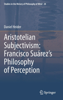 Aristotelian Subjectivism: Francisco Suárez's Philosophy of Perception