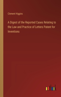 Digest of the Reported Cases Relating to the Law and Practice of Letters Patent for Inventions