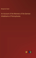 Account of the Manners of the German Inhabitants of Pennsylvania