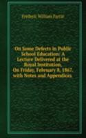 On Some Defects in Public School Education: A Lecture Delivered at the Royal Institution, On Friday, February 8, 1867. with Notes and Appendices .
