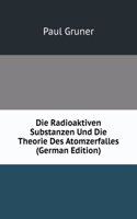 Die Radioaktiven Substanzen Und Die Theorie Des Atomzerfalles (German Edition)