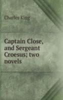 Captain Close, and Sergeant Croesus; two novels