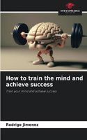 How to train the mind and achieve success